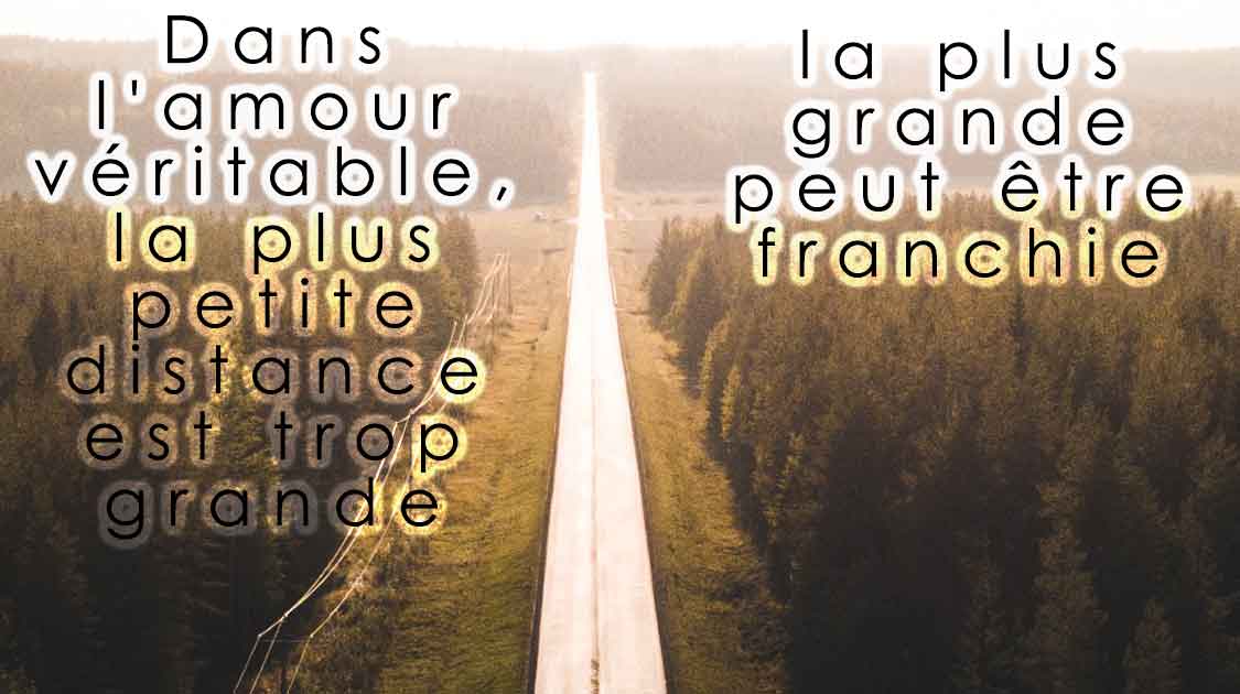 Dans l'amour véritable, la plus petite distance est trop grande ; la plus grande peut être franchie