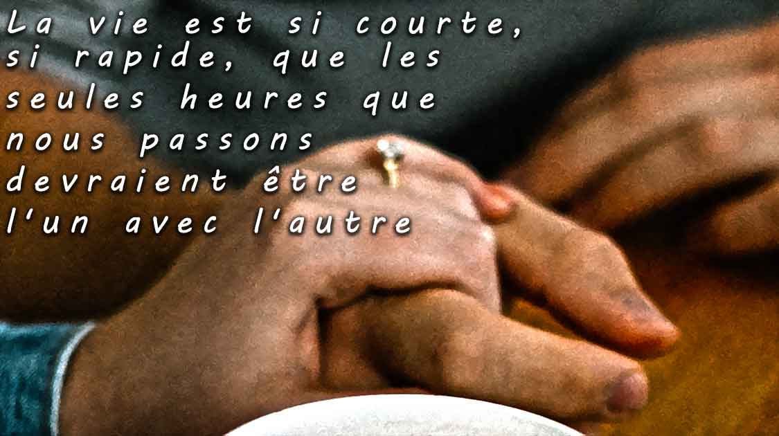 La vie est si courte, si rapide, que les seules heures que nous passons devraient être l'un avec l'autre