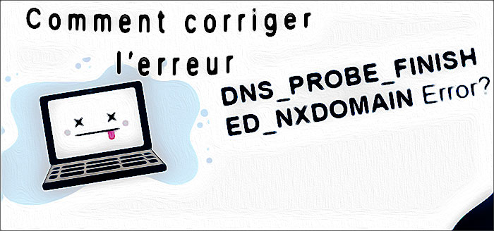 Corriger l'erreur DNS_PROBE_FINISHED_NXDOMAIN