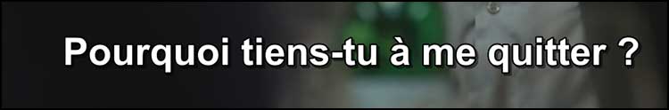 pourquoi tiens tu a me quitter